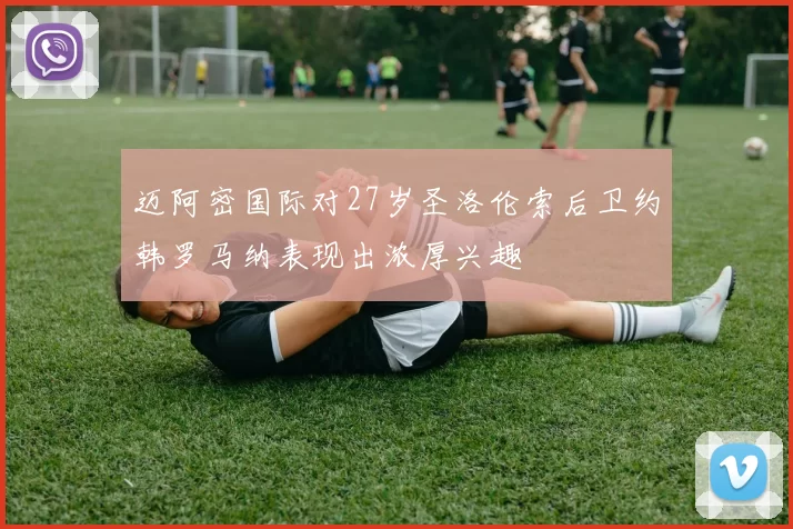 迈阿密国际对27岁圣洛伦索后卫约韩罗马纳表现出浓厚兴趣