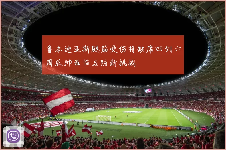 鲁本迪亚斯腿筋受伤将缺席四到六周瓜帅面临后防新挑战