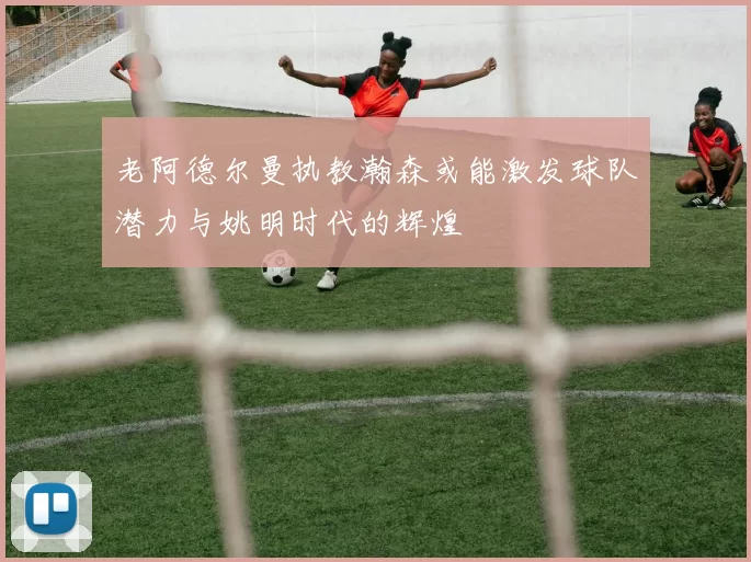 老阿德尔曼执教瀚森或能激发球队潜力与姚明时代的辉煌