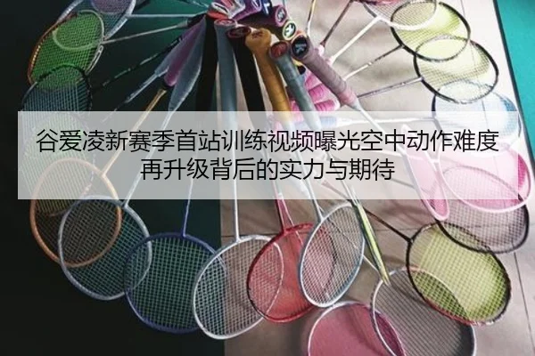 谷爱凌新赛季首站训练视频曝光空中动作难度再升级背后的实力与期待 | hth
